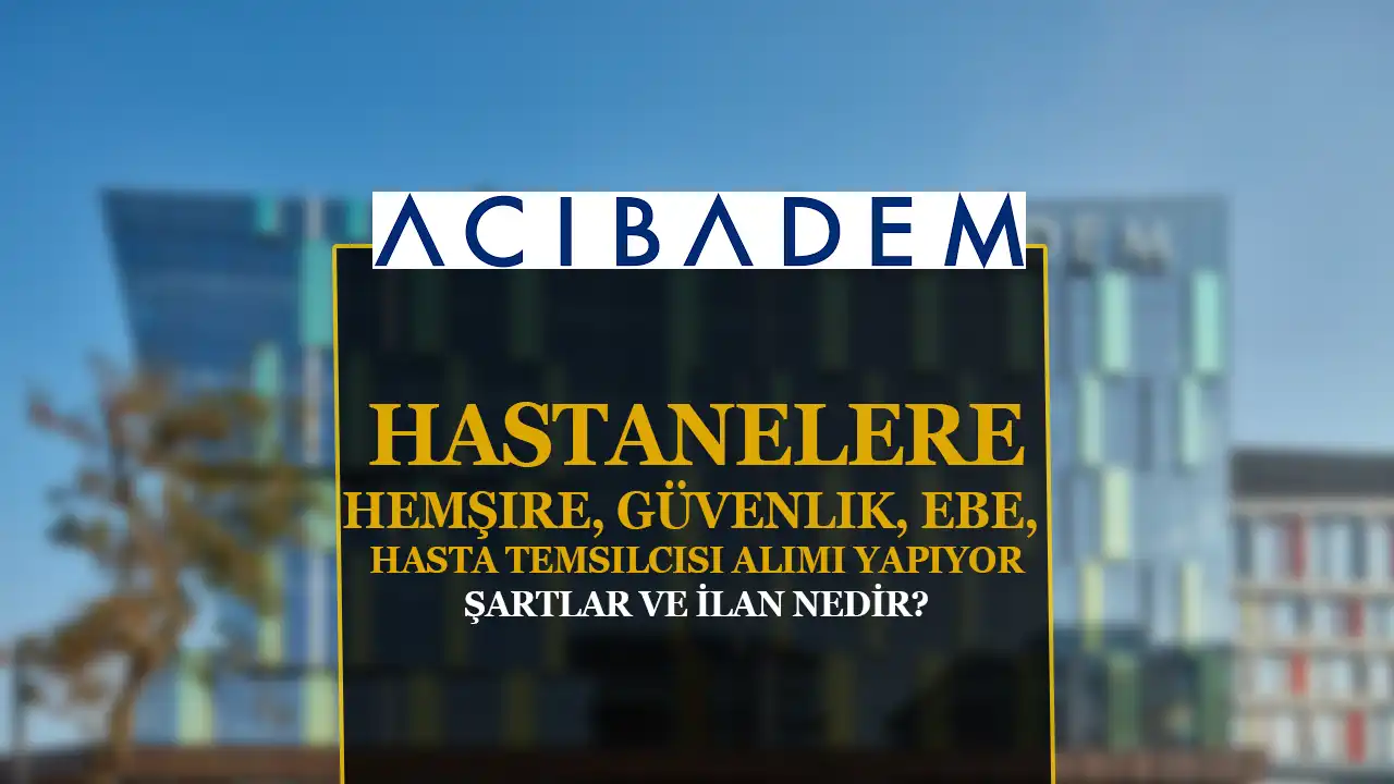 Acıbadem Hastaneleri Hemşire, Güvenlik, Ebe, Hasta Temsilcisi Alımı Yapıyor