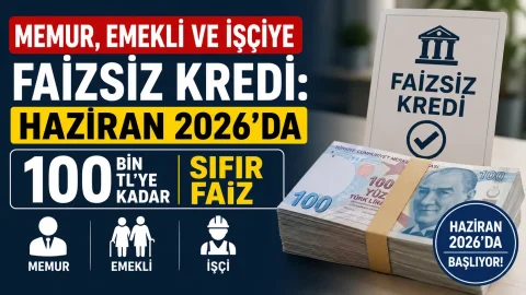Memur, Emekli ve İşçiye Faizsiz Kredi: Haziran 2026'da 100 Bin TL'ye Kadar Sıfır Faiz